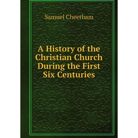 

Книга A History of the Christian Church During the First Six Centuries