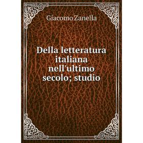 

Книга Della letteratura italiana nell'ultimo secolo; studio