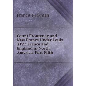 

Книга Count Frontenac and New France Under Louis XIV.: France and England in North America, Part Fifth