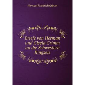 

Книга Briefe von Herman und Gisela Grimm an die Schwestern Ringseis