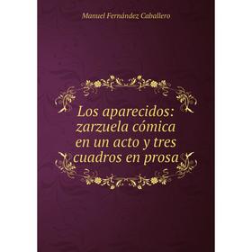 

Книга Los aparecidos: zarzuela cómica en un acto y tres cuadros en prosa