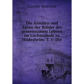 

Книга Die Annalen und Akten der Brüder des gemeinsamen Lebens im Lüchtenhofe zu Hildesheim: T. 1: Die.