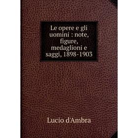 

Книга Le opere e gli uomini: note, figure, medaglioni e saggi, 1898-1903