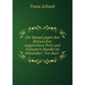 

Книга Der Kampf gegen den Zinswucher, ungerechten Preis und Unlautern Handel im Mittelalter: Von Karl.