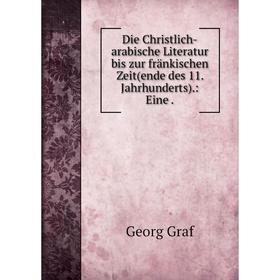 

Книга Die Christlich-arabische Literatur bis zur fränkischen Zeit(ende des 11. Jahrhunderts).: Eine.
