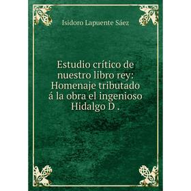 

Книга Estudio crítico de nuestro libro rey: Homenaje tributado á la obra el ingenioso Hidalgo D.