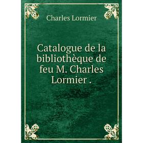 

Книга Catalogue de la bibliothèque de feu M. Charles Lormier.