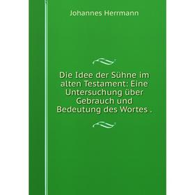 

Книга Die Idee der Sühne im alten Testament: Eine Untersuchung über Gebrauch und Bedeutung des Wortes.