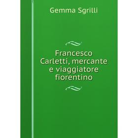 

Книга Francesco Carletti, mercante e viaggiatore fiorentino