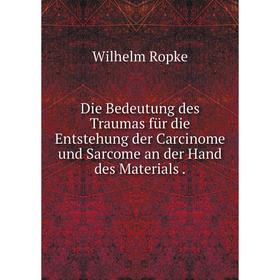 

Книга Die Bedeutung des Traumas für die Entstehung der Carcinome und Sarcome an der Hand des Materials.