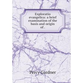 

Книга Exploratio evangelica: a brief examination of the basis and origin of.