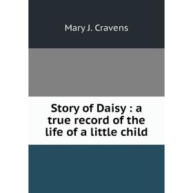 

Книга Story of Daisy: a true record of the life of a little child