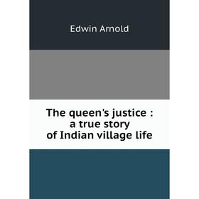 

Книга The queen's justice: a true story of Indian village life