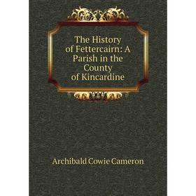 

Книга The History of Fettercairn: A Parish in the County of Kincardine