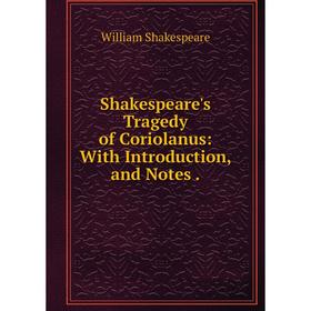 

Книга Shakespeare's Tragedy of Coriolanus: With Introduction, and Notes.