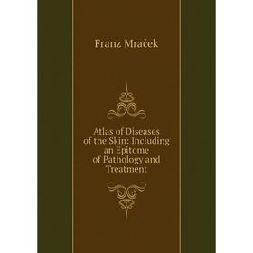 

Книга Atlas of Diseases of the Skin: Including an Epitome of Pathology and Treatment