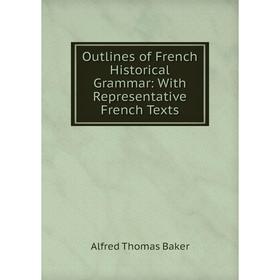 

Книга Outlines of French Historical Grammar: With Representative French Texts