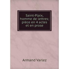 

Книга Saint-Plaix, homme de lettres; pièce en 4 actes et en prose