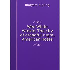 

Книга Wee Willie Winkie. The city of dreadful night. American notes