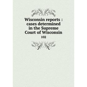 

Книга Wisconsin reports: cases determined in the Supreme Court of Wisconsin 102