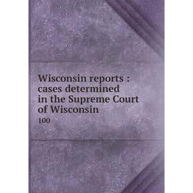 

Книга Wisconsin reports: cases determined in the Supreme Court of Wisconsin 100