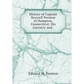 

Книга History of Captain Roswell Preston of Hampton, Connecticut, His Ancestry and.