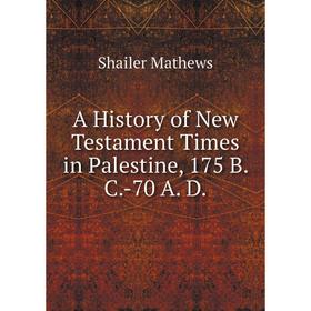 

Книга A History of New Testament Times in Palestine, 175 B. C.-70 A. D.