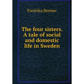 

Книга The four sisters. A tale of social and domestic life in Sweden
