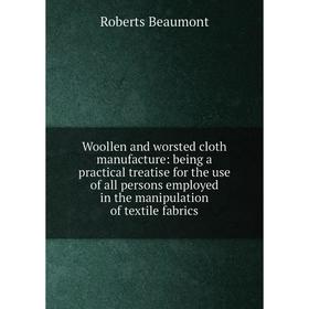 

Книга Woollen and worsted cloth manufacture: being a practical treatise for the use of all persons employed in the manipulation of textile fabrics