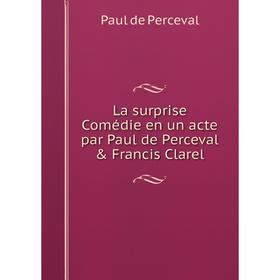 

Книга La surprise Comédie en un acte par Paul de Perceval & Francis Clarel