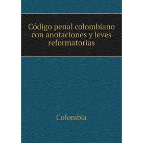 

Книга Código penal colombiano con anotaciones y leves reformatorias