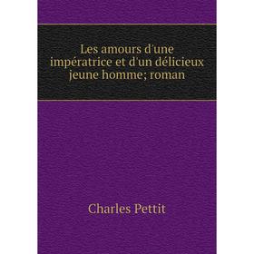 

Книга Les amours d'une impératrice et d'un délicieux jeune homme; roman