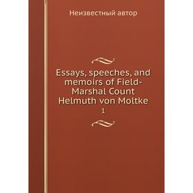

Книга Essays, speeches, and memoirs of Field-Marshal Count Helmuth von Moltke 1