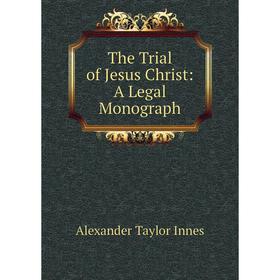 

Книга The Trial of Jesus Christ: A Legal Monograph