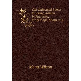 

Книга Our Industrial Laws: Working Women in Factories, Workshops, Shops and