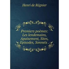 

Книга Premiers poèmes: Les lendemains, Apaisement, Sites, Episodes, Sonnets.