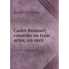 

Книга Cadet-Roussel; comédie en trois actes, en vers
