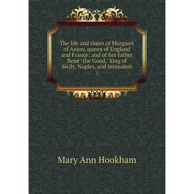 

Книга The life and times of Margaret of Anjou, queen of England and France; and of her father René the Good, king of Sicily, Naples, and Jerusalem 2