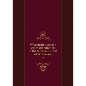 

Книга Wisconsin reports: cases determined in the Supreme Court of Wisconsin 99