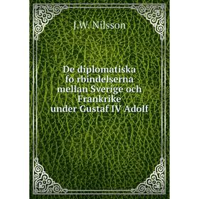 

Книга De diplomatiska förbindelserna mellan Sverige och Frankrike under Gustaf IV Adolf