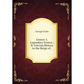 

Книга Greece: I. Legendary Greece.: II. Grecian History to the Reign of.