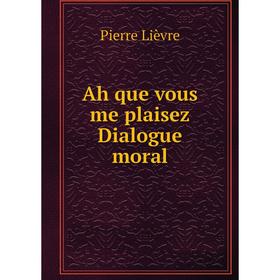 

Книга Ah que vous me plaisez Dialogue moral