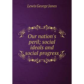 

Книга Our nation's peril; social ideals and social progress