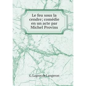 

Книга Le feu sous la cendre; comédie en un acte par Michel Provins