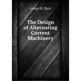 

Книга The Design of Alternating Current Machinery