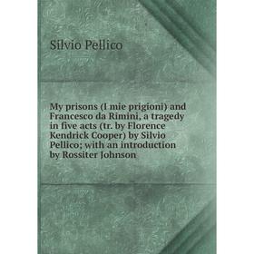 

Книга My prisons (I mie prigioni) and Francesco da Rimini, a tragedy in five acts (tr by Florence Kendrick Cooper) by Silvio Pellico; with an Introduc