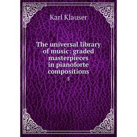 

Книга The universal library of music: graded masterpieces in pianoforte compositions
