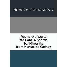

Книга Round the World for Gold: A Search for Minerals from Kansas to Cathay