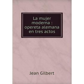 

Книга La mujer moderna: opereta alemana en tres actos