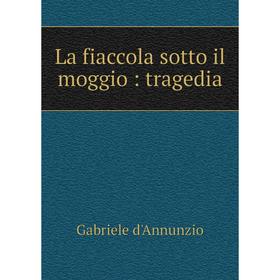 

Книга La fiaccola sotto il moggio: tragedia
